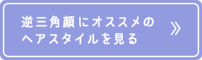 逆三角顔にオススメのヘアスタイルを見る