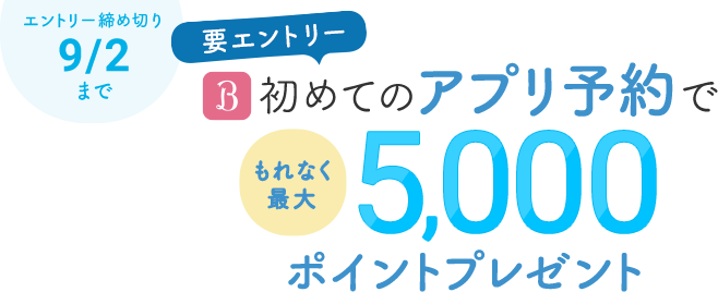エントリー締め切り　9/2まで　要エントリー　初めてのアプリ予約でもれなく最大5,000ポイントプレゼント