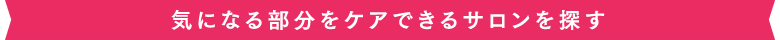 気になる部分をケアできるサロンを探す