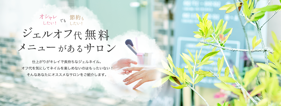 オシャレしたい！でも節約もしたい！　ジェルオフ代無料メニューがあるサロン　仕上がりがキレイで長持ちなジェルネイル。オフ代を気にしてネイルを楽しめないのはもったいない！そんなあなたにオススメなサロンをご紹介します。