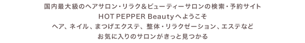 国内最大級のヘアサロン・リラク＆ビューティーサロンの検索・予約サイト　HOT PEPPER Beauty へようこそ　ヘア、ネイル、まつげエクステ、整体・リラクゼーション、エステなどお気に入りのサロンがきっと見つかる